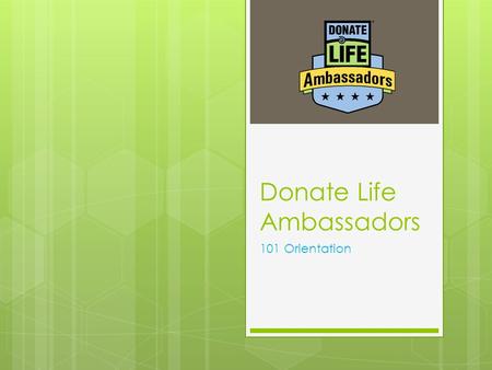 Donate Life Ambassadors 101 Orientation. Welcome to our community  Donor families  Transplant recipients  Transplant candidates  Friends, family,