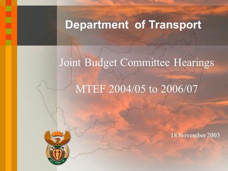 Department of Transport Joint Budget Committee Hearings MTEF 2004/05 to 2006/07 18 November 2003.