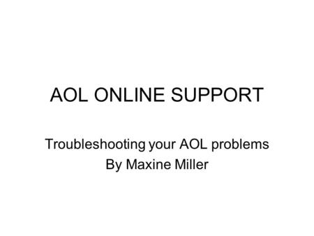 AOL ONLINE SUPPORT Troubleshooting your AOL problems By Maxine Miller.