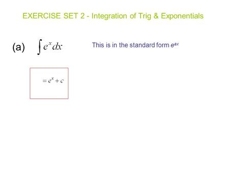 (a) EXERCISE SET 2 - Integration of Trig & Exponentials This is in the standard form e ax.