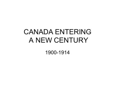 CANADA ENTERING A NEW CENTURY 1900-1914. CANADA: LAND OF OPPORTUNITY.