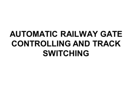 AUTOMATIC RAILWAY GATE CONTROLLING AND TRACK SWITCHING