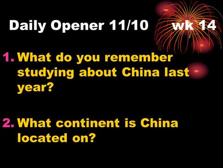 Daily Opener 11/10 wk 14 What do you remember studying about China last year? What continent is China located on?