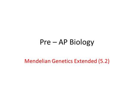 Pre – AP Biology Mendelian Genetics Extended (5.2)