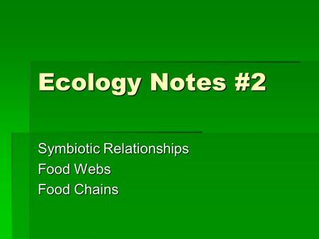 Ecology Notes #2 Symbiotic Relationships Food Webs Food Chains.