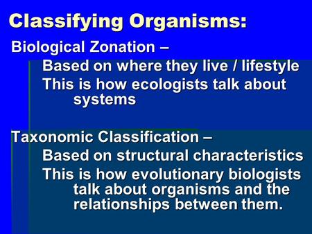 Classifying Organisms: Biological Zonation – Based on where they live / lifestyle This is how ecologists talk about systems Taxonomic Classification –