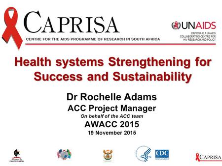 Dr Rochelle Adams ACC Project Manager On behalf of the ACC team AWACC 2015 19 November 2015 Health systems Strengthening for Success and Sustainability.