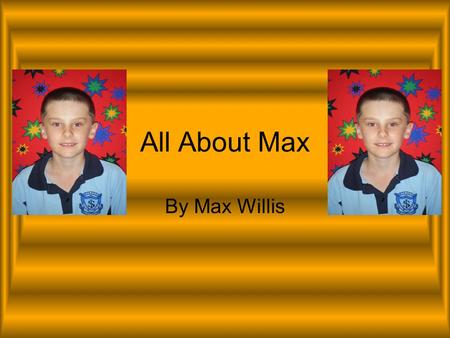 All About Max By Max Willis. ‘ In my younger years my nickname was Maxiii because Mum thought it was a great Nickname. My first word was Farmer Pickles.