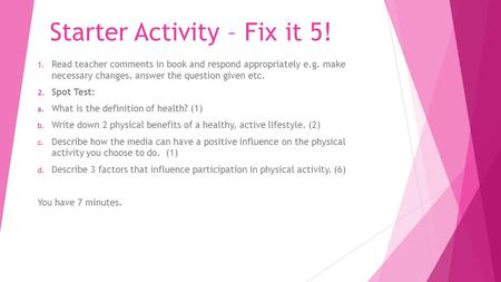 Starter Activity – Fix it 5! 1. Read teacher comments in book and respond appropriately e.g. make necessary changes, answer the question given etc. 2.