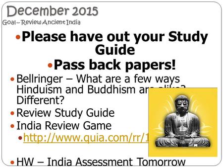 December 2015 Goal – Review Ancient India December 2015 Goal – Review Ancient India Please have out your Study Guide Pass back papers! Bellringer – What.