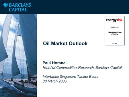 Place Client Logo Here Oil Market Outlook Paul Horsnell Head of Commodities Research, Barclays Capital Intertanko Singapore Tanker Event 30 March 2006.