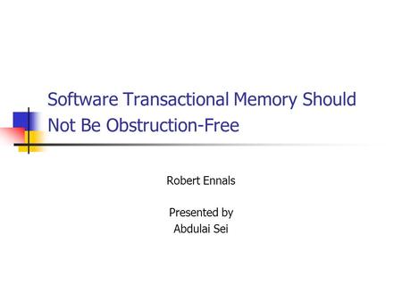 Software Transactional Memory Should Not Be Obstruction-Free Robert Ennals Presented by Abdulai Sei.