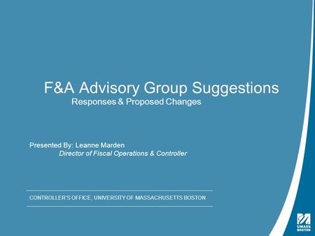 Presentation Title | May 4, 2009 F&A Advisory Group Suggestions Responses & Proposed Changes CONTROLLER’S OFFICE, UNIVERSITY OF MASSACHUSETTS BOSTON Presented.