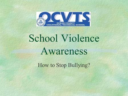 School Violence Awareness How to Stop Bullying?. How to Stop Bullying §The Victim §The Bystander §The Bully.
