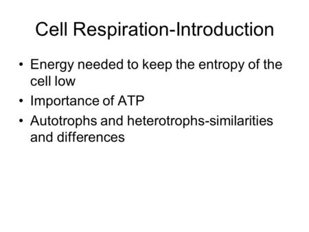 Cell Respiration-Introduction Energy needed to keep the entropy of the cell low Importance of ATP Autotrophs and heterotrophs-similarities and differences.