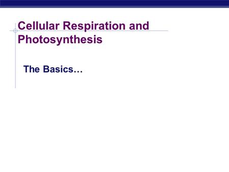 Cellular Respiration and Photosynthesis The Basics…