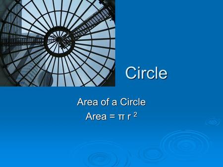 Circle Circle Area of a Circle Area = π r 2. Circle  Circle- is a line forming a closed loop, and every point on which is fixed distance from a center.