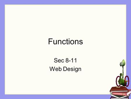 Functions Sec 8-11 Web Design. Objectives The Student will: Understand what a function is Know the difference between a method and a function Be able.