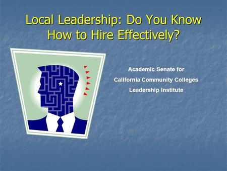 Local Leadership: Do You Know How to Hire Effectively? Academic Senate for California Community Colleges Leadership Institute.