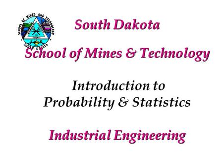 South Dakota School of Mines & Technology Introduction to Probability & Statistics Industrial Engineering.