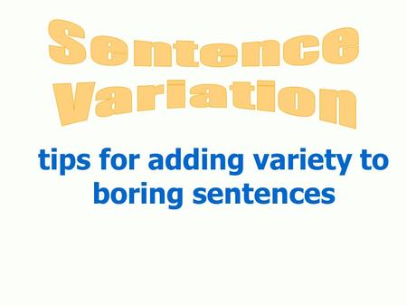 Tips for adding variety to boring sentences. Why use variety in your sentences? Sentence variety is necessary for a number of reasons: Sentence variety.