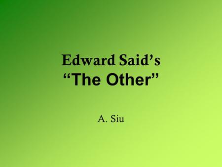 Edward Said’s “The Other” A. Siu. “The Other” In groups of 3, try to figure out what Edward Said’s “the Other” means When you think you have a definition.