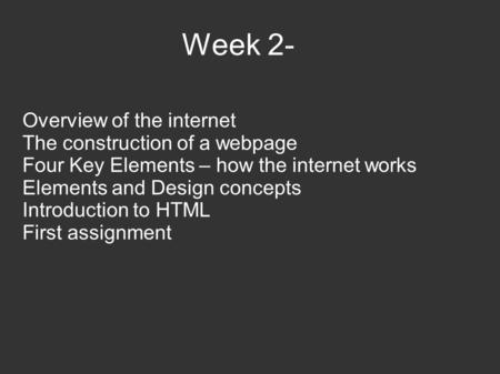 Week 2- Overview of the internet The construction of a webpage Four Key Elements – how the internet works Elements and Design concepts Introduction to.