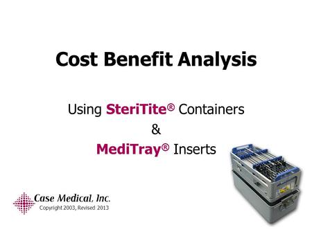 Cost Benefit Analysis Using SteriTite ® Containers & MediTray ® Inserts Copyright 2003, Revised 2013.