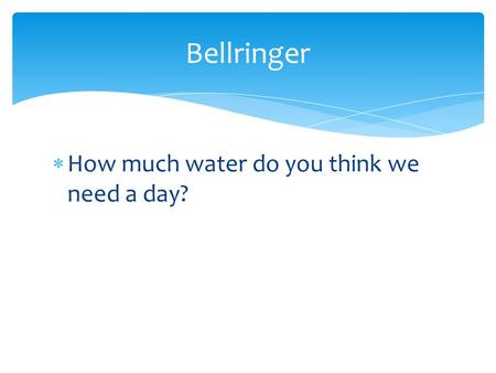 Bellringer How much water do you think we need a day?