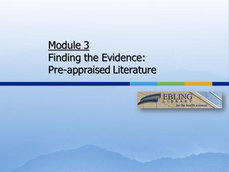 Module 3 Finding the Evidence: Pre-appraised Literature.
