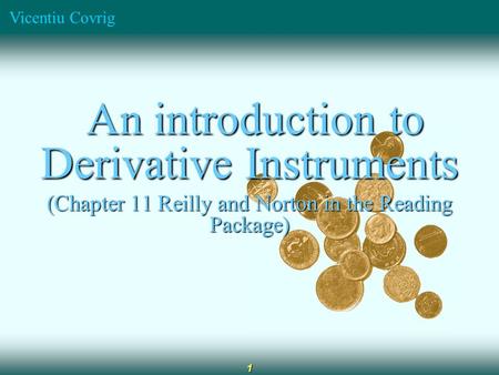 Vicentiu Covrig 1 An introduction to Derivative Instruments An introduction to Derivative Instruments (Chapter 11 Reilly and Norton in the Reading Package)