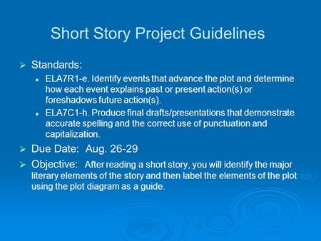 Short Story Project Guidelines   Standards: ELA7R1-e. Identify events that advance the plot and determine how each event explains past or present action(s)