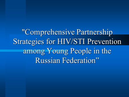 Comprehensive Partnership Strategies for HIV/STI Prevention among Young People in the Russian Federation”