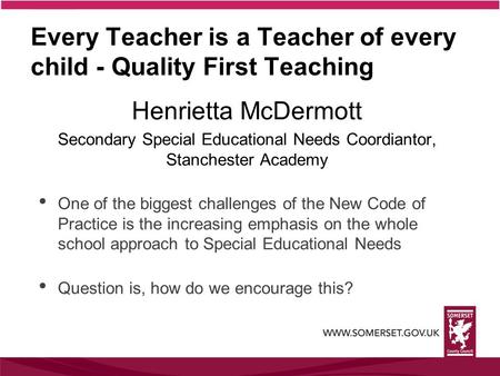 Every Teacher is a Teacher of every child - Quality First Teaching Henrietta McDermott Secondary Special Educational Needs Coordiantor, Stanchester Academy.