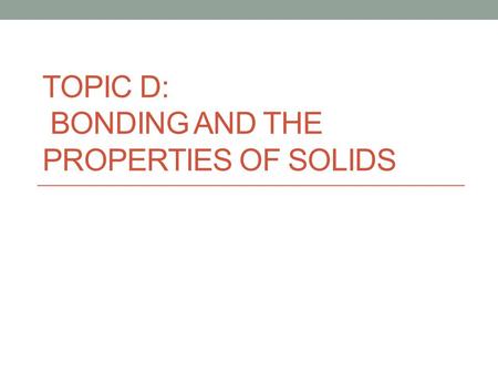 TOPIC D: BONDING AND THE PROPERTIES OF SOLIDS. An alloy is a mixture of metals. Two types are common: 1. An interstitial alloy – additional, smaller atoms.