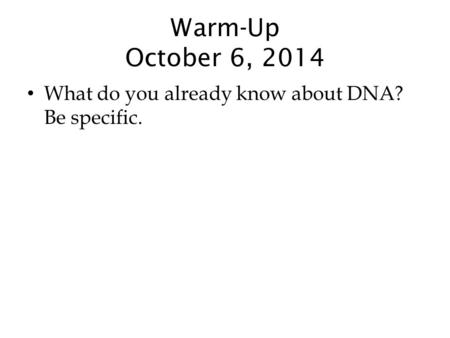 Warm-Up October 6, 2014 What do you already know about DNA? Be specific.