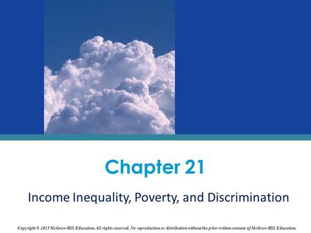 Chapter 21 Income Inequality, Poverty, and Discrimination Copyright © 2015 McGraw-Hill Education. All rights reserved. No reproduction or distribution.