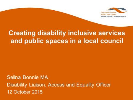 Creating disability inclusive services and public spaces in a local council Selina Bonnie MA Disability Liaison, Access and Equality Officer 12 October.