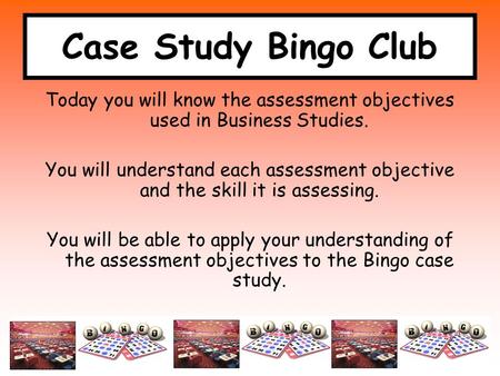 Case Study Bingo Club Today you will know the assessment objectives used in Business Studies. You will understand each assessment objective and the skill.