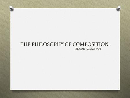 THE PHILOSOPHY OF COMPOSITION. EDGAR ALLAN POE. “The Philosophy of Composition” presents Poe’s views on how to compose a poem, a short story, or another.
