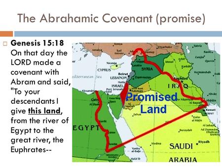 The Abrahamic Covenant (promise)  Genesis 15:18 On that day the LORD made a covenant with Abram and said, To your descendants I give this land, from.