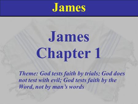 James Chapter 1 Theme: God tests faith by trials; God does not test with evil; God tests faith by the Word, not by man’s words.