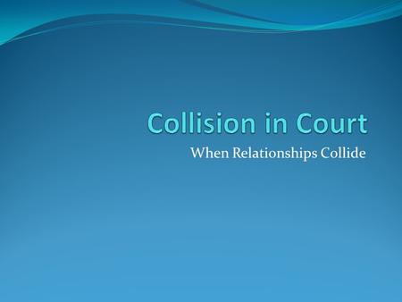 When Relationships Collide. WHAT AUDACITY! 1Co 6 1 “When one of you has a dispute with another believer, how dare you file a lawsuit and ask the unrighteous.