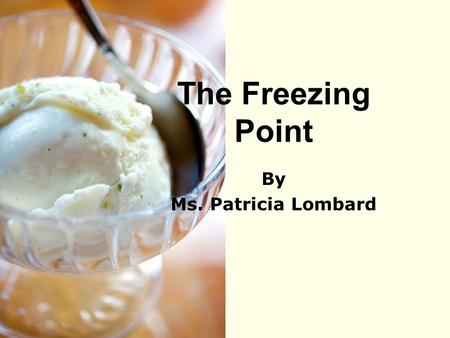 The Freezing Point By Ms. Patricia Lombard.