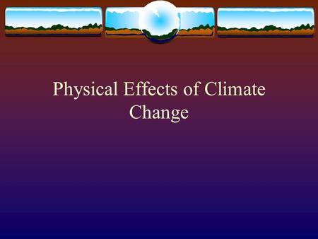 Physical Effects of Climate Change. Effects of Climate Change in the Atmosphere  Heat Waves  Drought  Wildfires  Storms  Floods