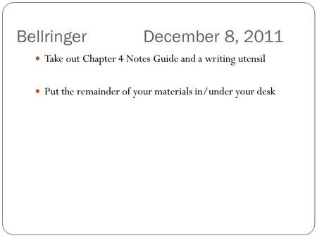 Bellringer December 8, 2011 Take out Chapter 4 Notes Guide and a writing utensil Put the remainder of your materials in/under your desk.