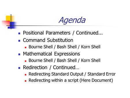 Agenda Positional Parameters / Continued... Command Substitution Bourne Shell / Bash Shell / Korn Shell Mathematical Expressions Bourne Shell / Bash Shell.