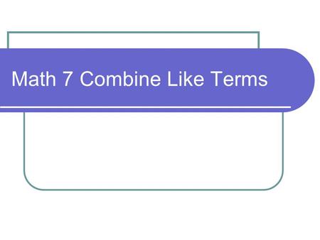 Math 7 Combine Like Terms. Title: Combine Like Terms Objective: To combine like terms EQ: How do I combine Like Terms? In your INB, Page.