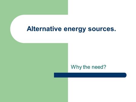 Alternative energy sources. Why the need?. Alternative energy sources. For global development to be both fair and sustainable, the rich world may need.