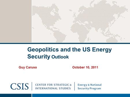 Geopolitics and the US Energy Security Outlook Guy Caruso October 10, 2011.